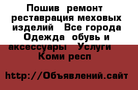 Пошив, ремонт, реставрация меховых изделий - Все города Одежда, обувь и аксессуары » Услуги   . Коми респ.